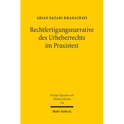 Rechtfertigungsnarrative des Urheberrechts im Praxistest, Taschenbuch von Arian Nazari-Khanachayi, Mohr Siebeck, 978-3-16-154412-5