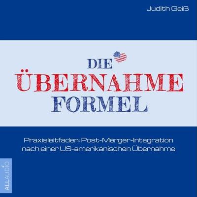 Die Übernahme-Formel: Praxisleitfaden: Post-Merger-Integration nach einer US-amerikanischen Übernahme - Judith Geiss, Audio, 4066004473635