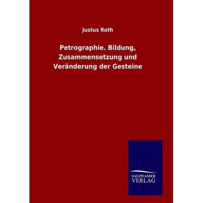 Petrographie. Bildung, Zusammensetzung und Veränderung der Gesteine, Gebundene Ausgabe von Justus Roth, BoD - Books on Demand, 978-3-8460-9186-9