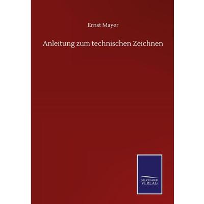 Anleitung zum technischen Zeichnen, Gebundene Ausgabe von Ernst Mayer, BoD - Books on Demand, 978-3-7525-0257-2