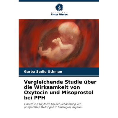 Vergleichende Studie über die Wirksamkeit von Oxytocin und Misoprostol bei PPH, Taschenbuch von Garba Sadiq Uthman, Verlag Unser Wissen,