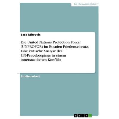 Die United Nations Protection Force (UNPROFOR) im Bosnien-Friedenseinsatz. Eine kritische Analyse des UN-Peacekeepings in einem innerstaatlichen