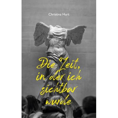 Die Zeit, in der ich sichtbar wurde, Taschenbuch von Christina Hurt, BoD – Books on Demand, 978-3-7693-2260-6