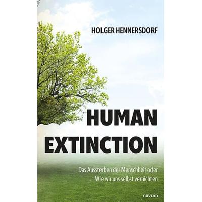 Human extinction - Das Aussterben der Menschheit oder Wie wir uns selbst vernichten, Taschenbuch von Holger Hennersdorf, Novum Verlag,