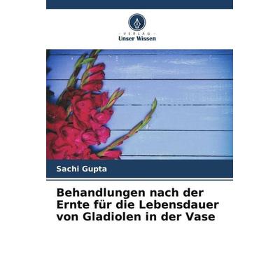 Behandlungen nach der Ernte für die Lebensdauer von Gladiolen in der Vase, Taschenbuch von Sachi Gupta, Verlag Unser Wissen, 978-620-5-69755-9