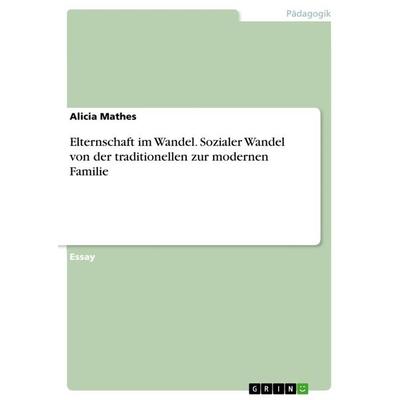 Elternschaft im Wandel. Sozialer Wandel von der traditionellen zur modernen Familie, Taschenbuch von Alicia Mathes, GRIN, 978-3-668-86122-0