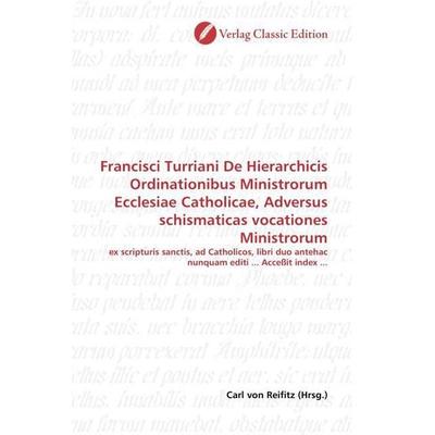Francisci Turriani De Hierarchicis Ordinationibus Ministrorum Ecclesiae Catholicae, Adversus schismaticas vocationes Ministrorum, Taschenbuch von ,