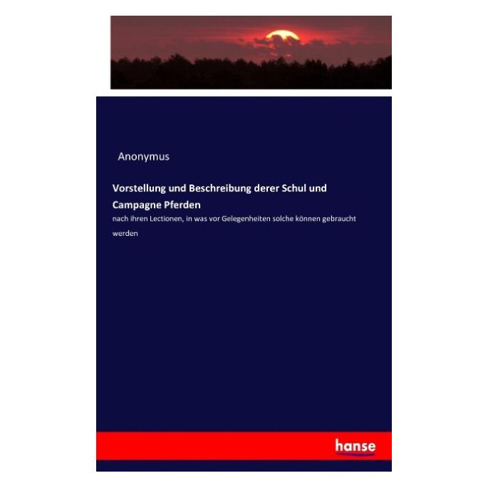 Hansebooks Vorstellung und Beschreibung derer Schul und Campagne Pferden (Deutsch, Anonymus, 2016) (55854572)