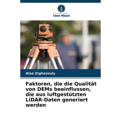 Faktoren, die die Qualität von DEMs beeinflussen, die aus luftgestützten LiDAR-Daten generiert werden, Taschenbuch von Alaa Elghazouly, Verlag Unser