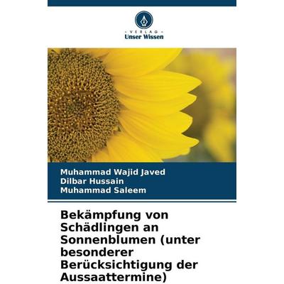 Bekämpfung von Schädlingen an Sonnenblumen (unter besonderer Berücksichtigung der Aussaattermine), Taschenbuch von Muhammad Wajid Javed,Dilbar