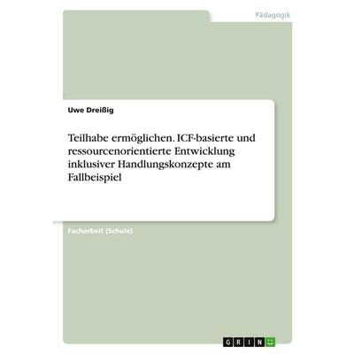 Teilhabe ermöglichen. ICF-basierte und ressourcenorientierte Entwicklung inklusiver Handlungskonzepte am Fallbeispiel, Taschenbuch von Uwe Dreissig,