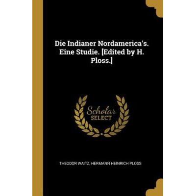 Die Indianer Nordamerica's. Eine Studie. [edited by H. Ploss.], Taschenbuch von Theodor Waitz,Hermann Heinrich Ploss, Creative Media Partners, LLC,