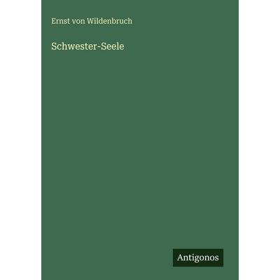 Schwester-Seele, Gebundene Ausgabe von Ernst Wildenbruch, Antigonos Verlag, 978-3-563-98349-2