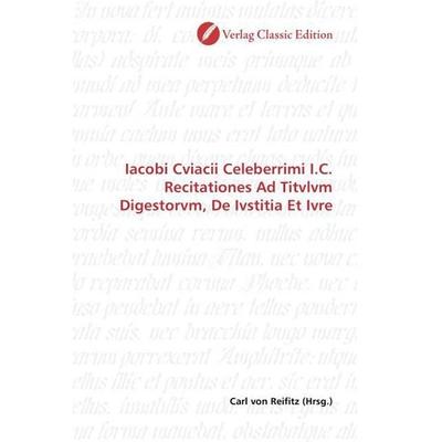 Iacobi Cviacii Celeberrimi I.C. Recitationes Ad Titvlvm Digestorvm, De Ivstitia Et Ivre, Taschenbuch von , Verlag Classic Edition, 978-3-8397-1753-0