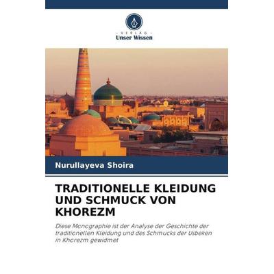 TRADITIONELLE KLEIDUNG UND SCHMUCK VON KHOREZM, Taschenbuch von Nurullayeva Shoira, Verlag Unser Wissen, 978-620-5-41734-8