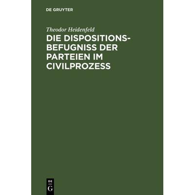 Die Dispositionsbefugniß der Parteien im Civilprozeß, Gebundene Ausgabe von Theodor Heidenfeld, De Gruyter, 978-3-11-126797-5