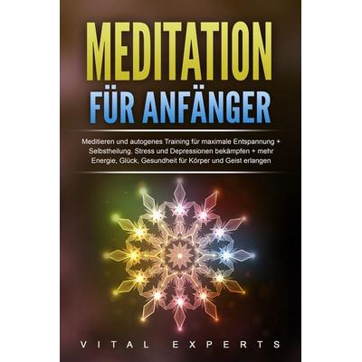 Meditation für Anfänger: Meditieren und autogenes Training für maximale Entspannung und Selbstheilung. Stress und Depressionen bekämpfen + mehr