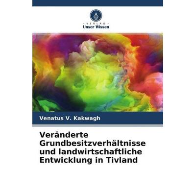 Veränderte Grundbesitzverhältnisse und landwirtschaftliche Entwicklung in Tivland, Taschenbuch von Venatus V. Kakwagh, Verlag Unser Wissen,
