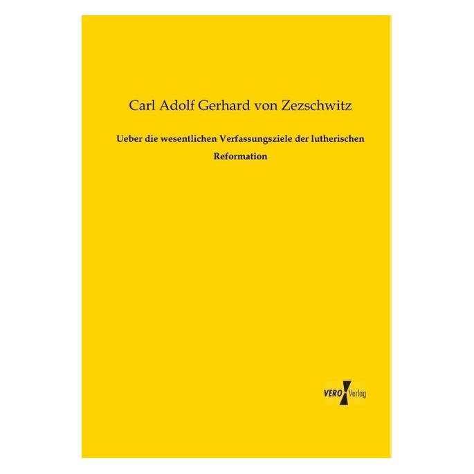 Vero Ueber die wesentlichen Verfassungsziele der lutherischen Reformation (Deutsch, Softcover, Carl Adolf Gerhard von Zezschwitz) (55528131)