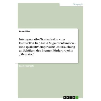 Intergenerative Transmission vom kulturellen Kapital in Migrantenfamilien - Eine qualitativ empirische Untersuchung an Schülern des Bremer