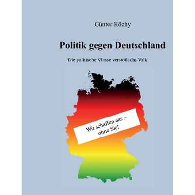 Politik gegen Deutschland, Taschenbuch von Günter Köchy, Tredition, 978-3-7345-6555-7