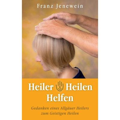 Heiler - Heilen - Helfen, Taschenbuch von Franz Jenewein, Tredition, 978-3-7497-2953-1