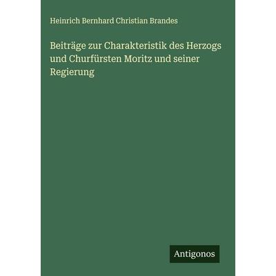 Beiträge zur Charakteristik des Herzogs und Churfürsten Moritz und seiner Regierung, Gebundene Ausgabe von Heinrich Bernhard Christian Brandes,