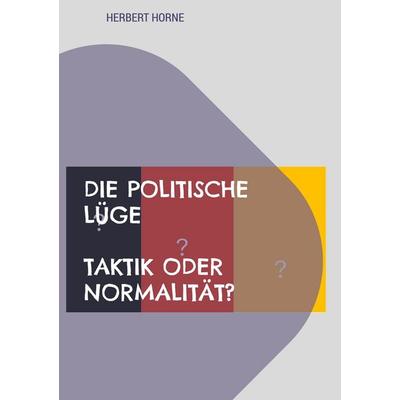 Die politische Lüge - Taktik oder Normalität?, Gebundene Ausgabe von Herbert Horne, BoD – Books on Demand, 978-3-696-36185-3