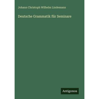 Deutsche Grammatik für Seminare, Gebundene Ausgabe von Johann Christoph Wilhelm Lindemann, Antigonos Verlag, 978-3-386-14889-4