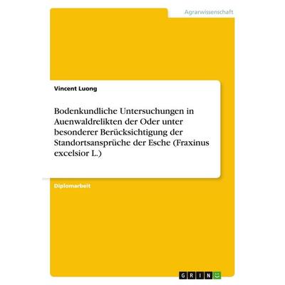 Bodenkundliche Untersuchungen in Auenwaldrelikten der Oder unter besonderer Berücksichtigung der Standortsansprüche der Esche (Fraxinus excelsior L.),