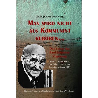 Man wird nicht als Kommunist geboren… Das Leben des Paul Johannes Vogelsang, Taschenbuch von Hans Jürgen Vogelsang, Das Freie Buch, 978-3-942876-15-5