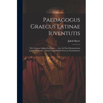 Paedagogus Graecus Latinae Iuventutis: Sive Lexicon Latino-graecum ...: Acc. In Fine Onomasticum Latino-graecum ... Item Compendium Graecae