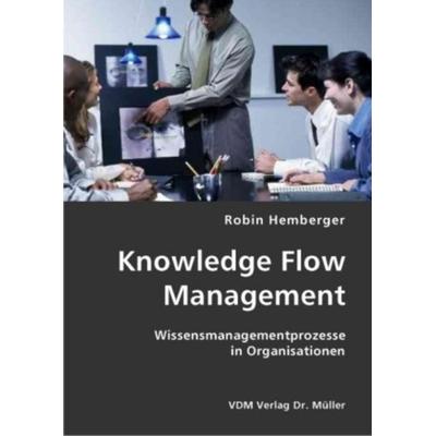 Knowledge Flow Management, Taschenbuch von Robin Hemberger, VDM, 978-3-8364-1023-6