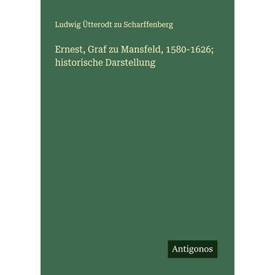 Ernest, Graf zu Mansfeld, 1580-1626; historische Darstellung, Taschenbuch von Ludwig Ütterodt zu Scharffenberg, Antigonos Verlag, 978-3-386-37437-8