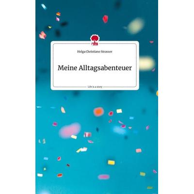 Meine Alltagsabenteuer. Life is a Story - story.one, Gebundene Ausgabe von Helga Christiane Strasser, Story.one publishing, 978-3-7108-0630-8