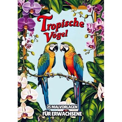 Malvorlagen für Erwachsene - Tropische Vögel, Taschenbuch von Malbücher für Erwachsene, Bookmundo, 978-94-037-8186-0
