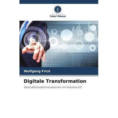 Digitale Transformation, Taschenbuch von Wolfgang Frick, Verlag Unser Wissen, 978-620-9-63596-0