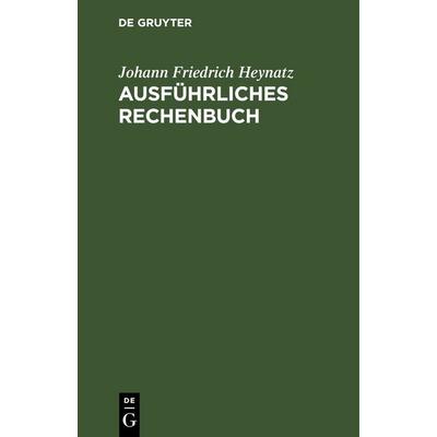 Ausführliches Rechenbuch, Gebundene Ausgabe von Johann Friedrich Heynatz, De Gruyter, 978-3-11-244607-2