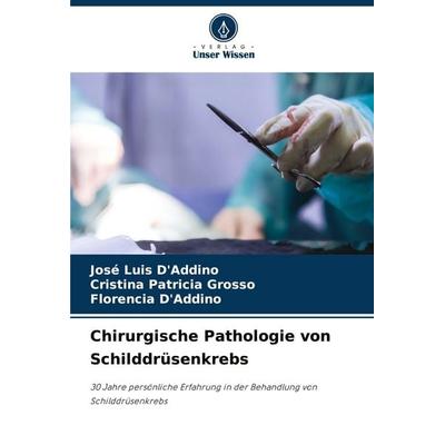Chirurgische Pathologie von Schilddrüsenkrebs, Taschenbuch von José Luis D'Addino;Cristina Patricia Grosso,Florencia D'Addino; Verlag Unser Wissen,
