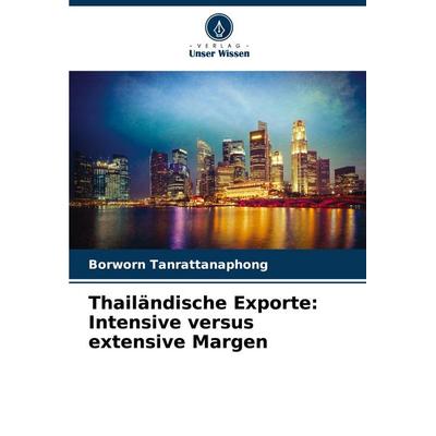Thailändische Exporte: Intensive versus extensive Margen, Taschenbuch von Borworn Tanrattanaphong, Verlag Unser Wissen, 978-620-7-10568-7