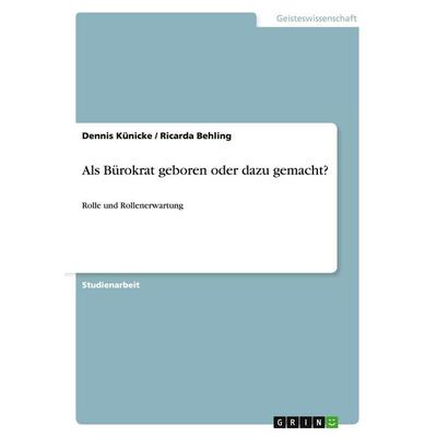 Als Bürokrat geboren oder dazu gemacht?, Taschenbuch von Dennis Künicke,Ricarda Behling, GRIN, 978-3-640-52846-2