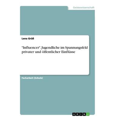 'Influencer'. Jugendliche im Spannungsfeld privater und öffentlicher Einflüsse, Taschenbuch von Lena Grüss, GRIN, 978-3-668-90167-4