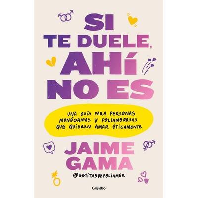 Si Te Duele, Ahí No Es. Una Guía Para Personas Monógamas Y Poliamorosas Que Quieren Amar Éticamente / If It Hurts, Thats Not It, Taschenbuch von Jaime