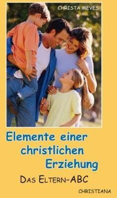 Christa Meves - Eltern - ABC: Elemente einer christlichen Erziehung - Preis vom 13.10.2026 19:28:25 h