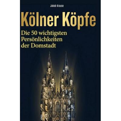 Kölner Köpfe, Gebundene Ausgabe von Jakob Krause, BoD - Books on Demand, 978-3-695-37924-8