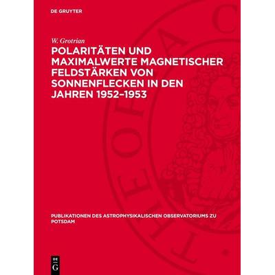 Polaritäten und Maximalwerte magnetischer Feldstärken von Sonnenflecken in den Jahren 1952–1953, Gebundene Ausgabe von W. Grotrian, De Gruyter,