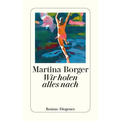 Wir holen alles nach, Taschenbuch von Martina Borger, Diogenes Verlag AG
