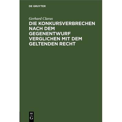 Die Konkursverbrechen nach dem Gegenentwurf verglichen mit dem geltenden Recht, Gebundene Ausgabe von Gerhard Clarus, De Gruyter, 978-3-11-268931-8