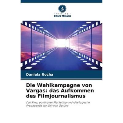 Die Wahlkampagne von Vargas: das Aufkommen des Filmjournalismus, Taschenbuch von Daniela Rocha, Verlag Unser Wissen, 978-620-6-23767-9