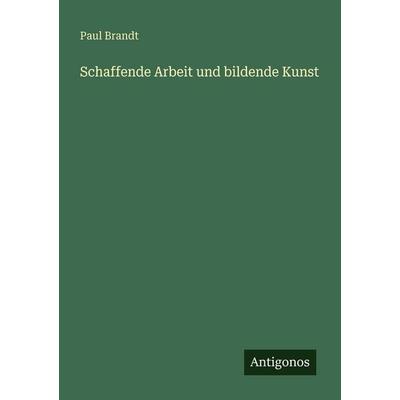 Schaffende Arbeit und bildende Kunst, Taschenbuch von Paul Brandt, Antigonos Verlag, 978-3-563-96539-9